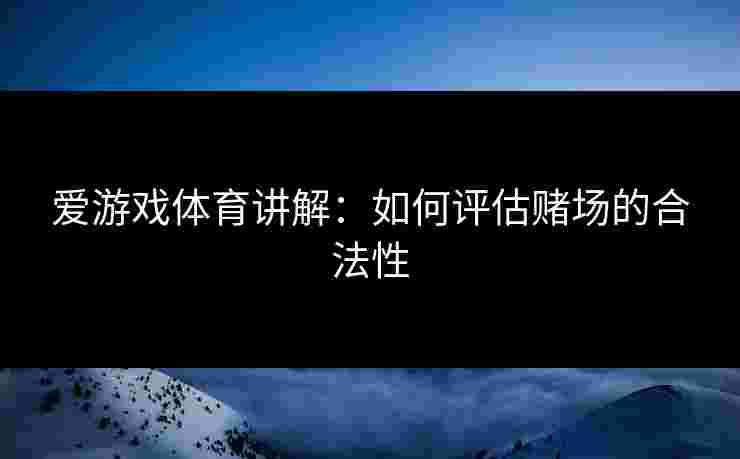 爱游戏体育讲解：如何评估赌场的合法性