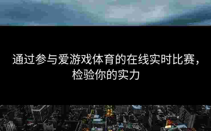 通过参与爱游戏体育的在线实时比赛，检验你的实力