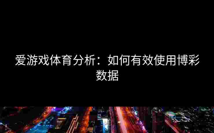 爱游戏体育分析：如何有效使用博彩数据