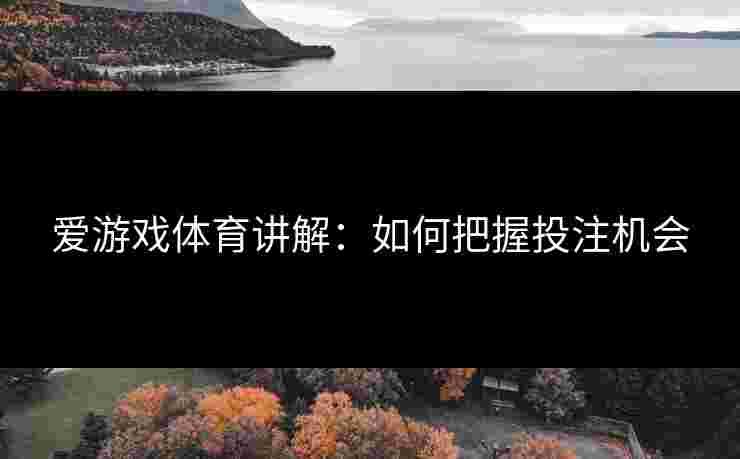 爱游戏体育讲解：如何把握投注机会