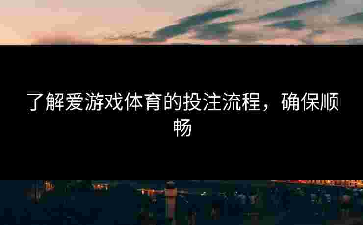 了解爱游戏体育的投注流程，确保顺畅