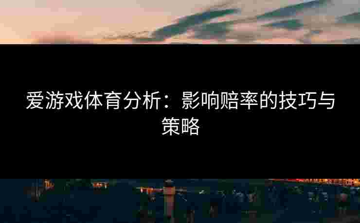 爱游戏体育分析：影响赔率的技巧与策略