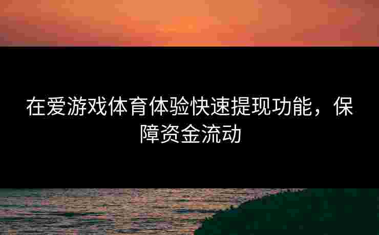 在爱游戏体育体验快速提现功能，保障资金流动