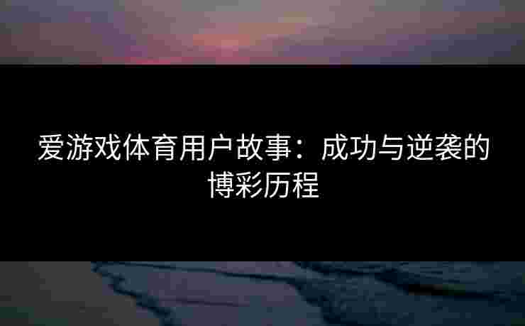 爱游戏体育用户故事：成功与逆袭的博彩历程