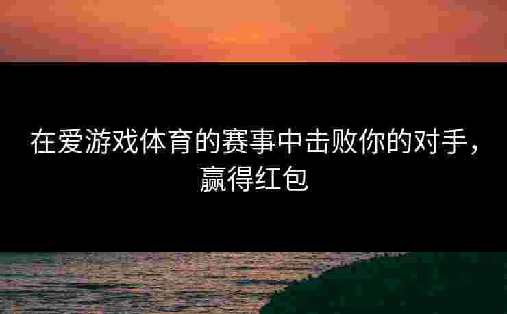 在爱游戏体育的赛事中击败你的对手，赢得红包