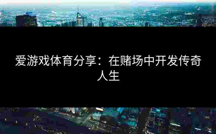爱游戏体育分享：在赌场中开发传奇人生