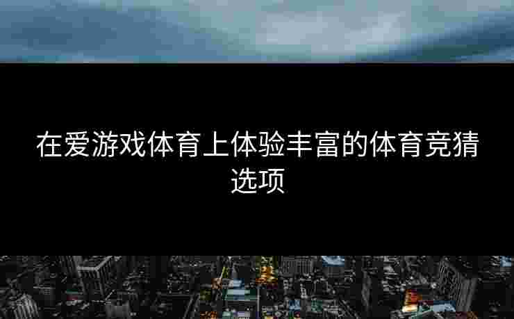 在爱游戏体育上体验丰富的体育竞猜选项