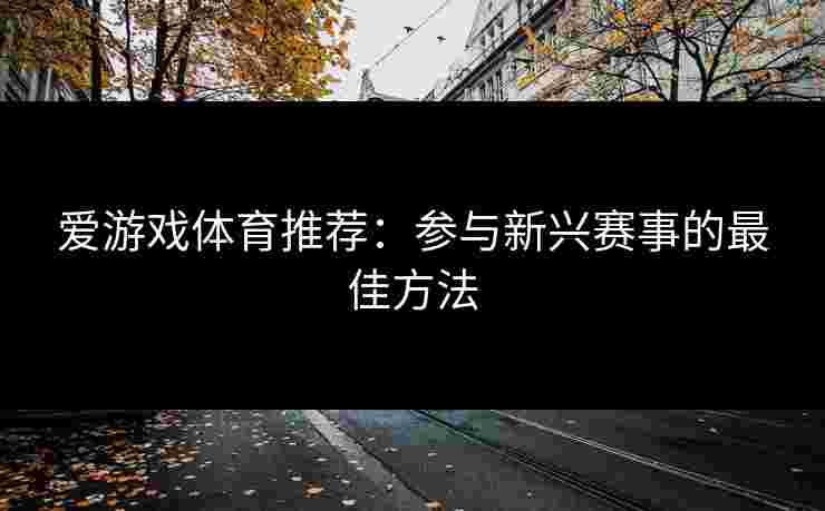 爱游戏体育推荐：参与新兴赛事的最佳方法