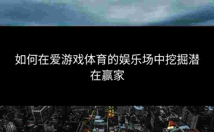 如何在爱游戏体育的娱乐场中挖掘潜在赢家