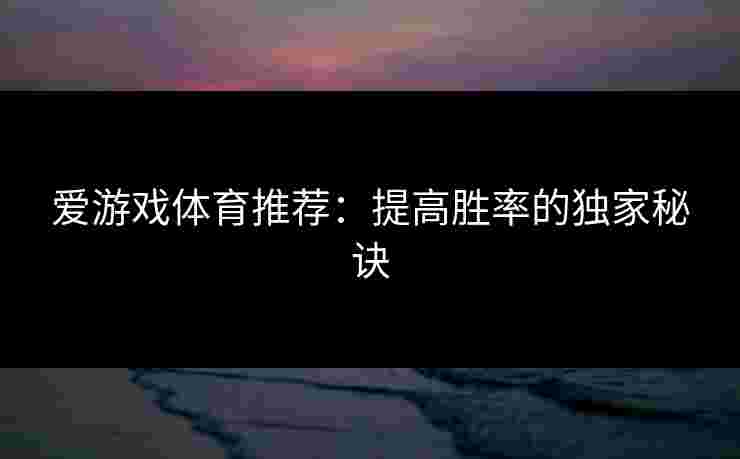 爱游戏体育推荐：提高胜率的独家秘诀