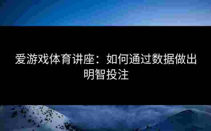 爱游戏体育讲座：如何通过数据做出明智投注