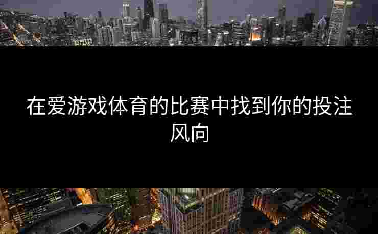 在爱游戏体育的比赛中找到你的投注风向