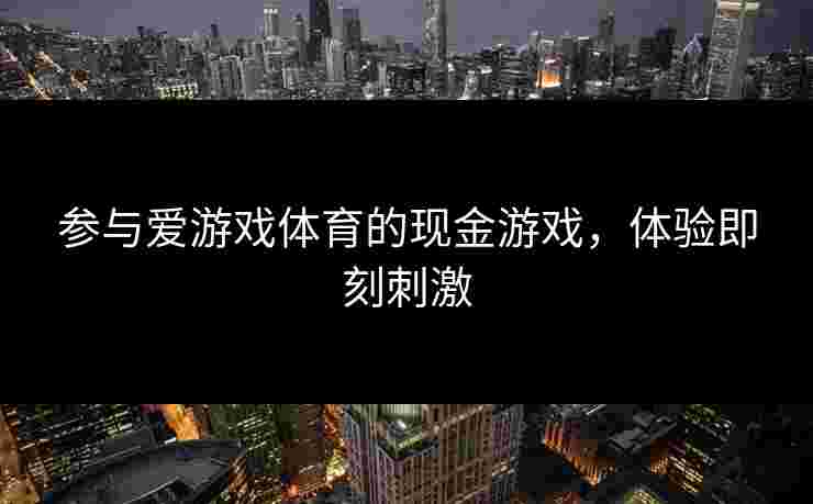 参与爱游戏体育的现金游戏，体验即刻刺激