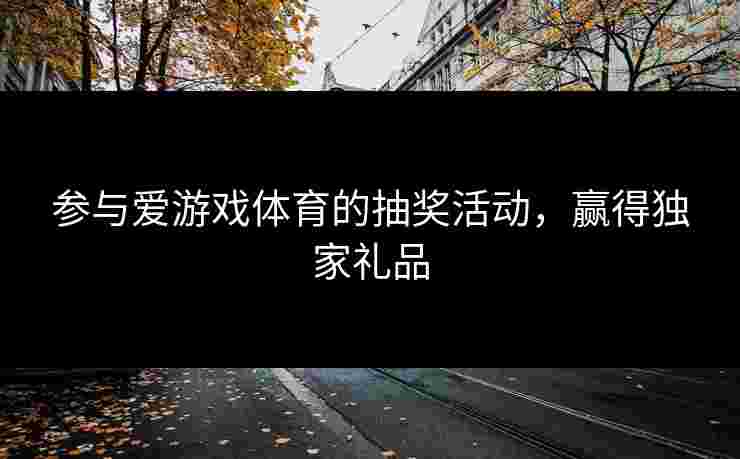 参与爱游戏体育的抽奖活动，赢得独家礼品