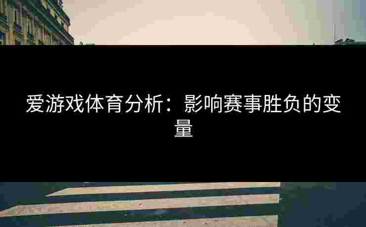 爱游戏体育分析：影响赛事胜负的变量