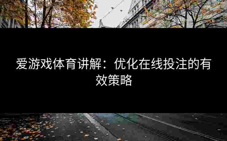 爱游戏体育讲解：优化在线投注的有效策略