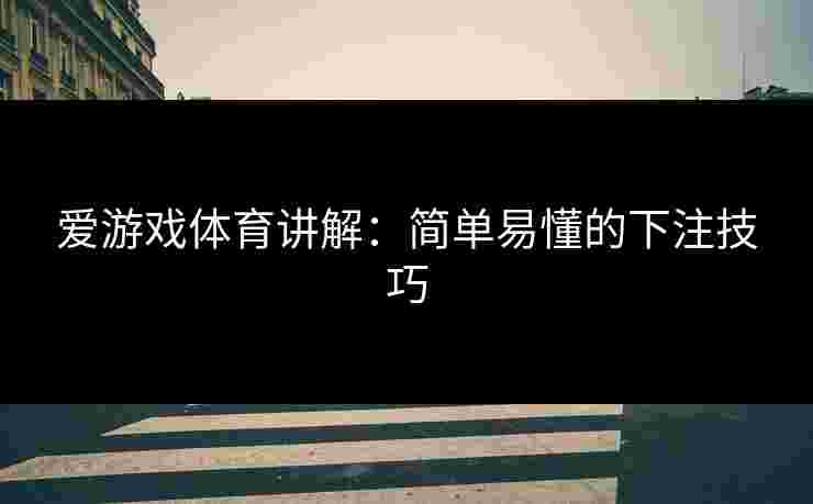 爱游戏体育讲解：简单易懂的下注技巧