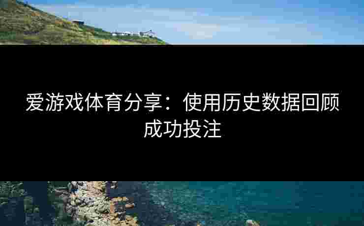 爱游戏体育分享：使用历史数据回顾成功投注