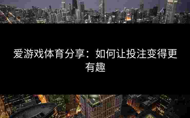 爱游戏体育分享：如何让投注变得更有趣