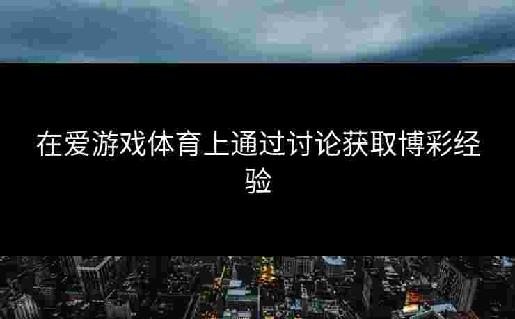 在爱游戏体育上通过讨论获取博彩经验