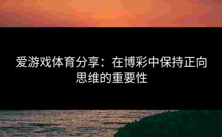 爱游戏体育分享：在博彩中保持正向思维的重要性