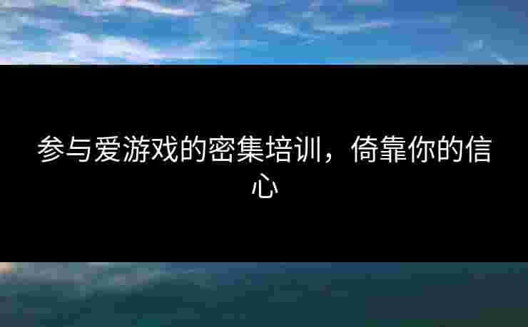 参与爱游戏的密集培训，倚靠你的信心