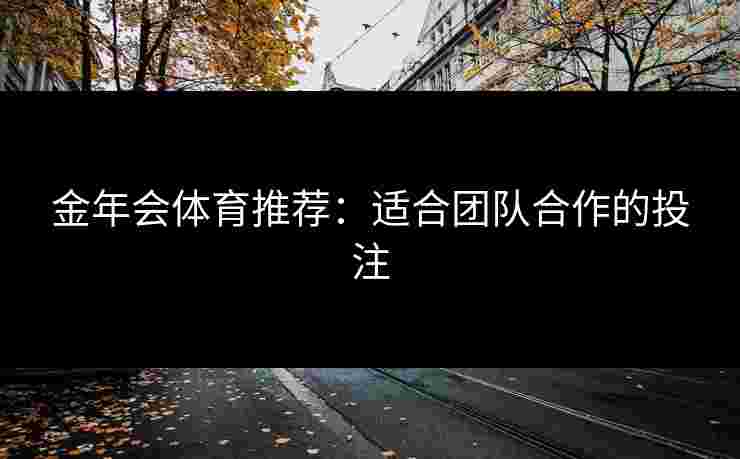 金年会体育推荐：适合团队合作的投注