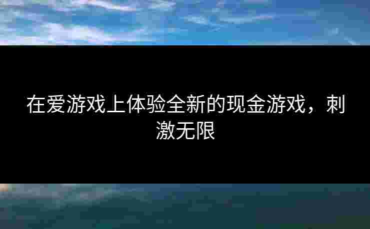 在爱游戏上体验全新的现金游戏，刺激无限