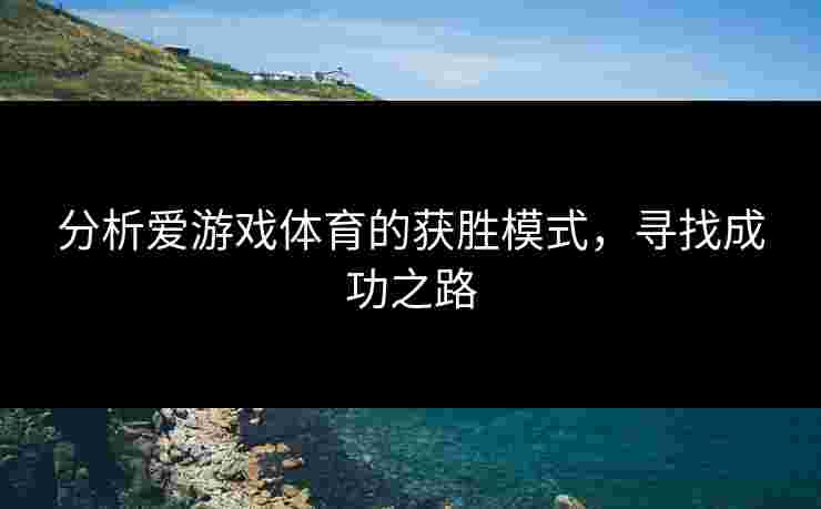 分析爱游戏体育的获胜模式，寻找成功之路