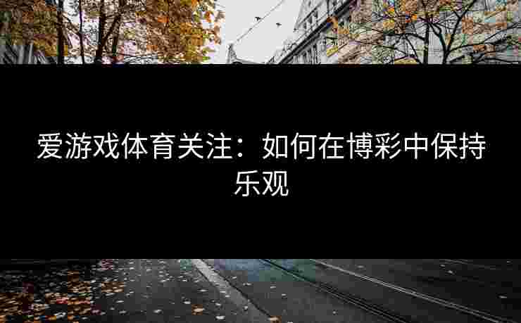 爱游戏体育关注：如何在博彩中保持乐观