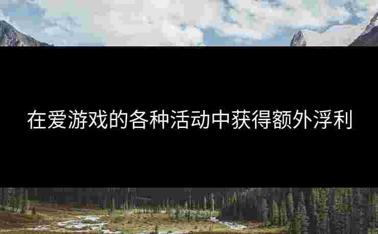在爱游戏的各种活动中获得额外浮利