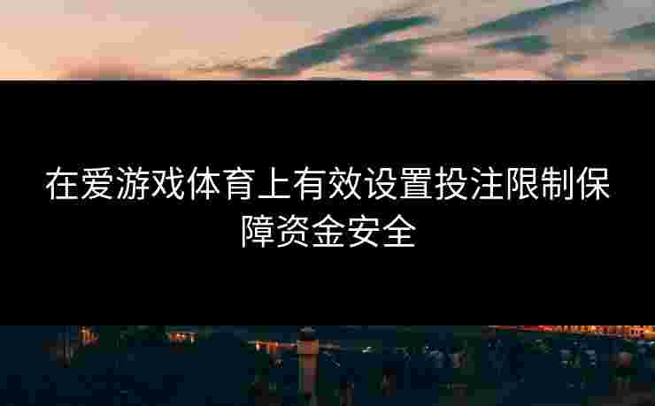 在爱游戏体育上有效设置投注限制保障资金安全