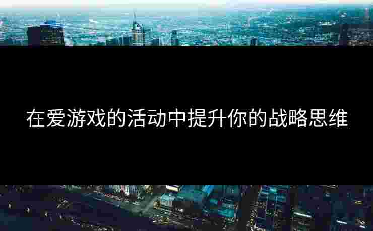 在爱游戏的活动中提升你的战略思维