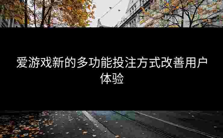 爱游戏新的多功能投注方式改善用户体验