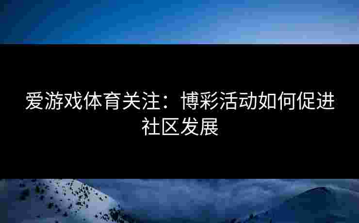 爱游戏体育关注：博彩活动如何促进社区发展