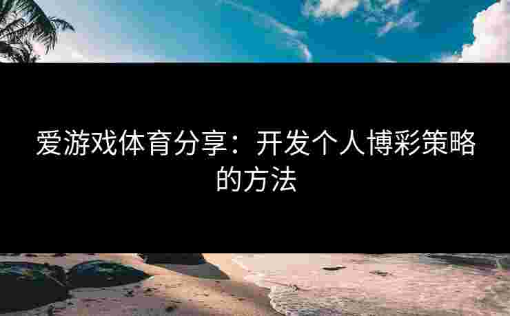 爱游戏体育分享：开发个人博彩策略的方法