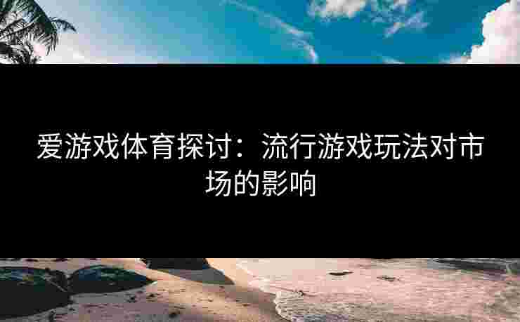 爱游戏体育探讨：流行游戏玩法对市场的影响