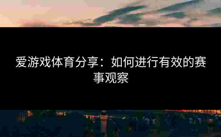 爱游戏体育分享：如何进行有效的赛事观察