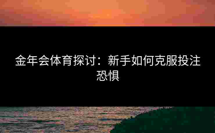 金年会体育探讨：新手如何克服投注恐惧