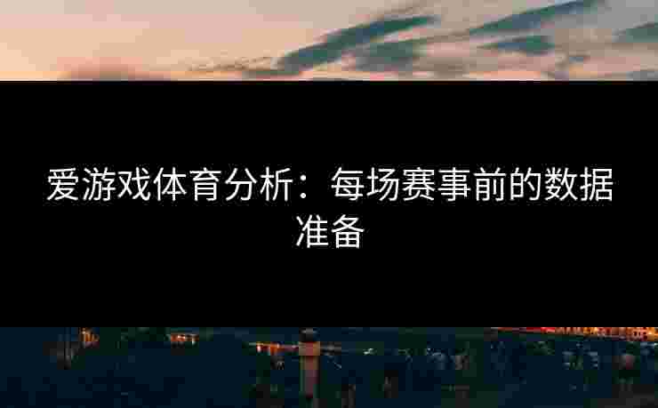 爱游戏体育分析：每场赛事前的数据准备