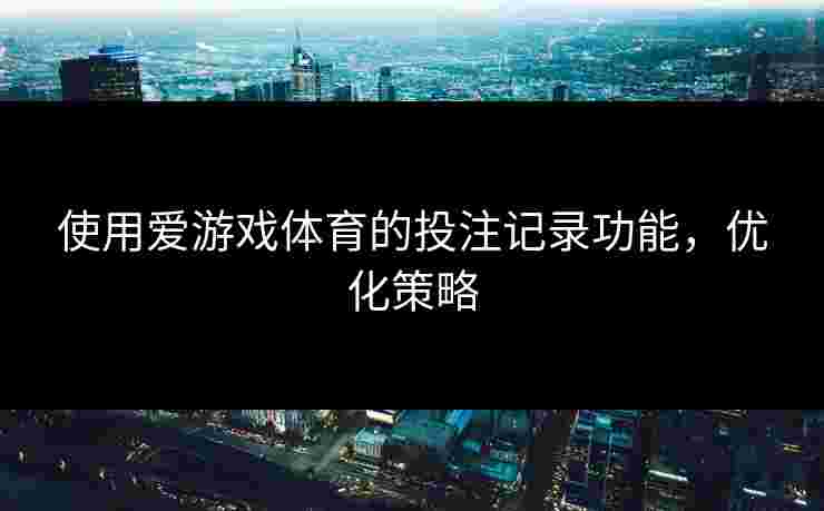 使用爱游戏体育的投注记录功能，优化策略