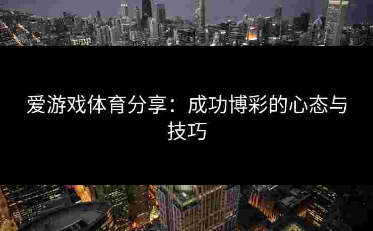 爱游戏体育分享：成功博彩的心态与技巧