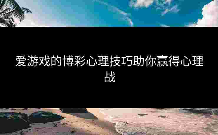 爱游戏的博彩心理技巧助你赢得心理战