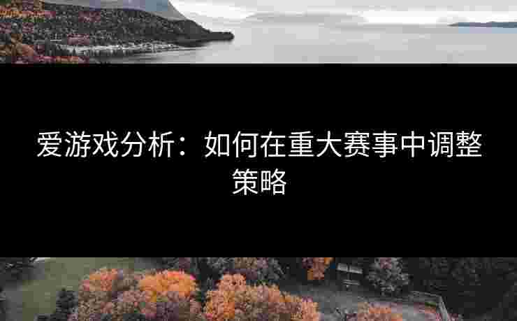 爱游戏分析：如何在重大赛事中调整策略