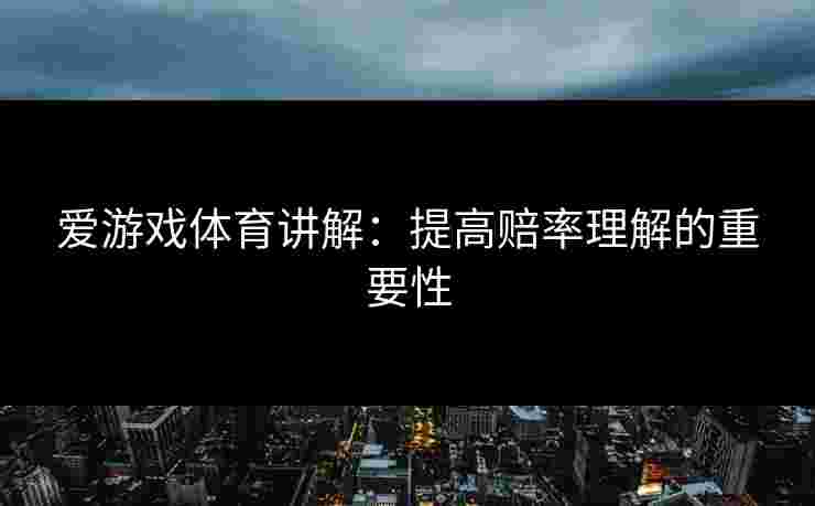 爱游戏体育讲解：提高赔率理解的重要性