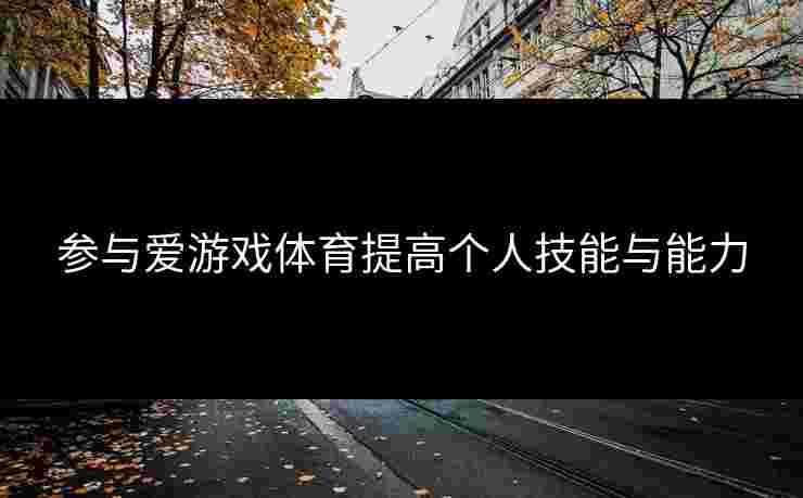 参与爱游戏体育提高个人技能与能力